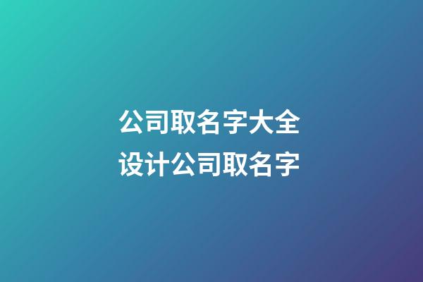 公司取名字大全 设计公司取名字-第1张-公司起名-玄机派